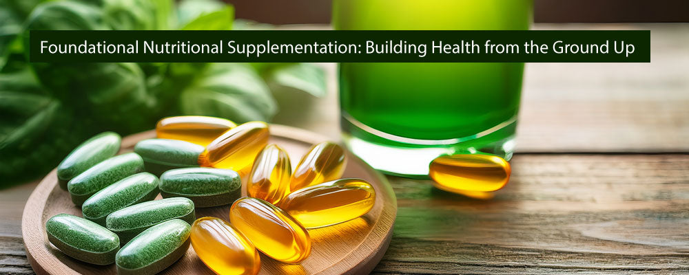 Foundational Nutritional Supplementation: Building Health from the Ground Up